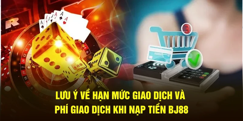 Lưu ý về hạn mức giao dịch và phí giao dịch khi nạp tiền BJ88